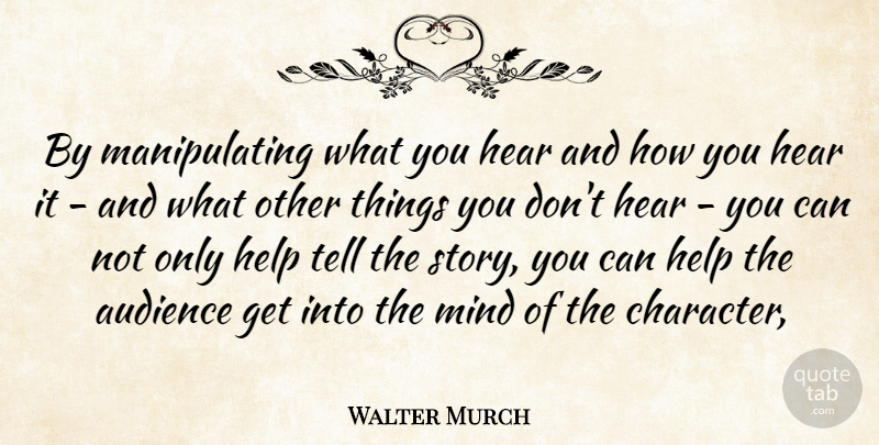Walter Murch Quote About Character, Mind, Stories: By Manipulating What You Hear...