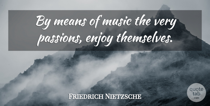 Friedrich Nietzsche Quote About Mean, Passion, Enjoy: By Means Of Music The...