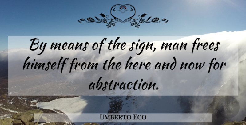 Umberto Eco Quote About Mean, Men, Here And Now: By Means Of The Sign...