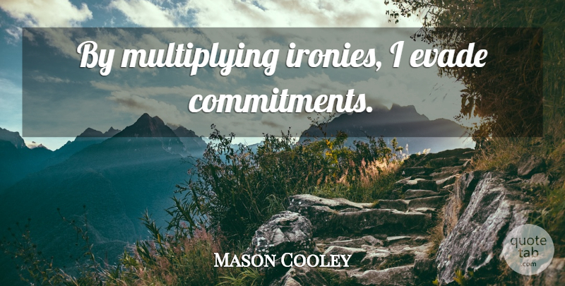 Mason Cooley Quote About Commitment, Responsibility, Irony: By Multiplying Ironies I Evade...