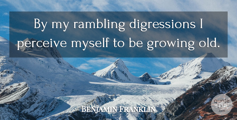Benjamin Franklin Quote About Age, Rambling, Growing: By My Rambling Digressions I...