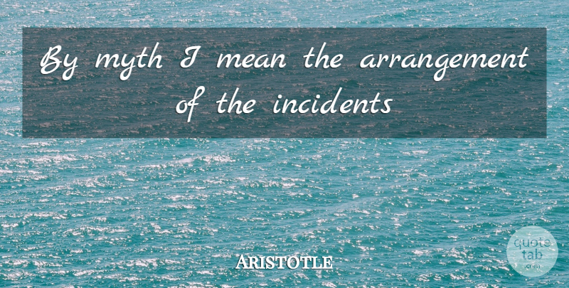 Aristotle Quote About Mean, Incidents, Myth: By Myth I Mean The...