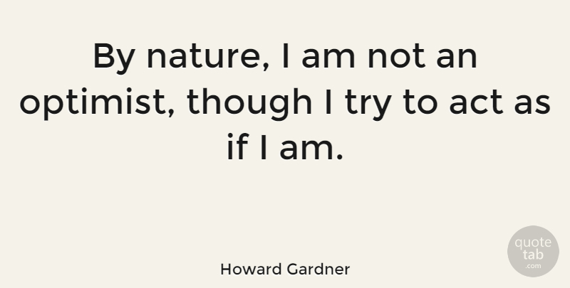 Howard Gardner Quote About Trying, Optimist, Ifs: By Nature I Am Not...