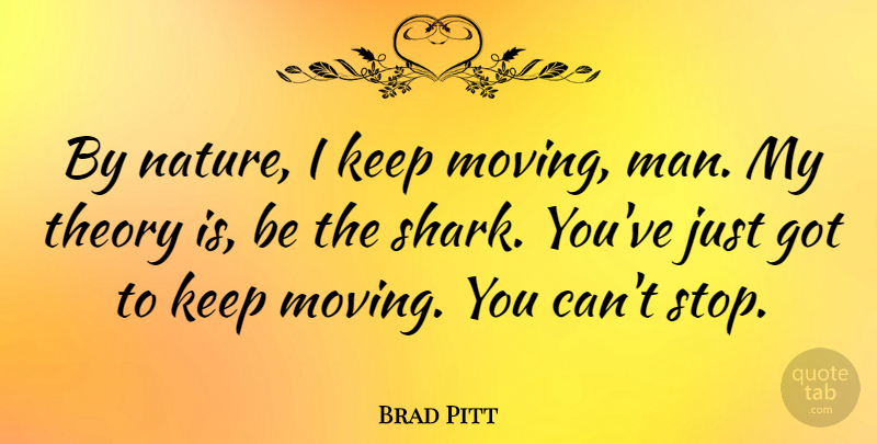 Brad Pitt Quote About Moving, Men, Sharks: By Nature I Keep Moving...