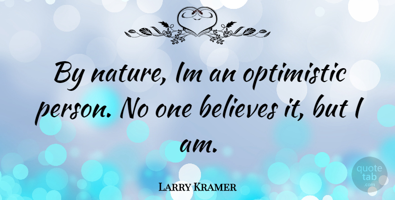 Larry Kramer Quote About Believe, Optimistic, Persons: By Nature Im An Optimistic...