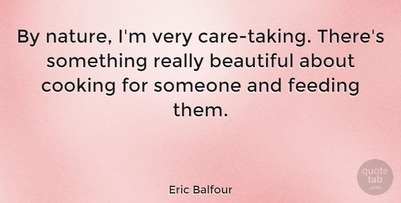 Eric Balfour Quote About Feeding, Nature: By Nature Im Very Care...