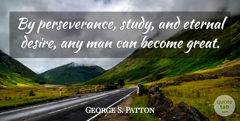 George S. Patton Quote About Perseverance, Men, Desire: By Perseverance Study And Eternal...