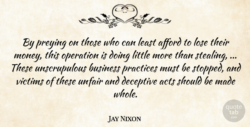 Jay Nixon Quote About Acts, Afford, Business, Deceptive, Lose: By Preying On Those Who...