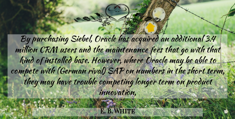 E. B. White Quote About Acquired, Additional, Compete, Competing, Longer: By Purchasing Siebel Oracle Has...