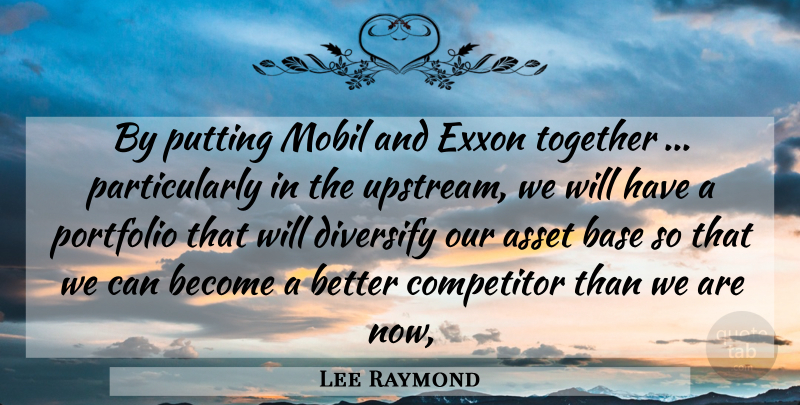 Lee Raymond Quote About Asset, Base, Competitor, Portfolio, Putting: By Putting Mobil And Exxon...