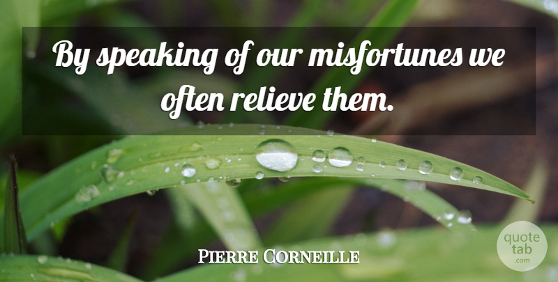 Pierre Corneille Quote About Relieve, Speaking: By Speaking Of Our Misfortunes...