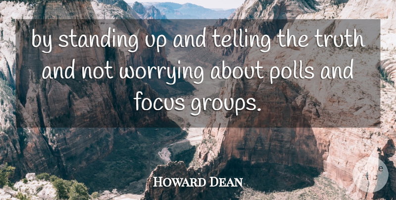 Howard Dean Quote About Focus, Polls, Standing, Telling, Truth: By Standing Up And Telling...