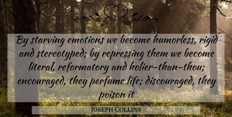 Joseph Collins Quote About Emotions, Perfume, Poison, Rigid, Starving: By Starving Emotions We Become...
