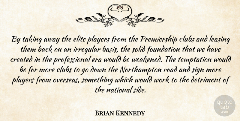 Brian Kennedy Quote About Clubs, Created, Detriment, Elite, Era: By Taking Away The Elite...