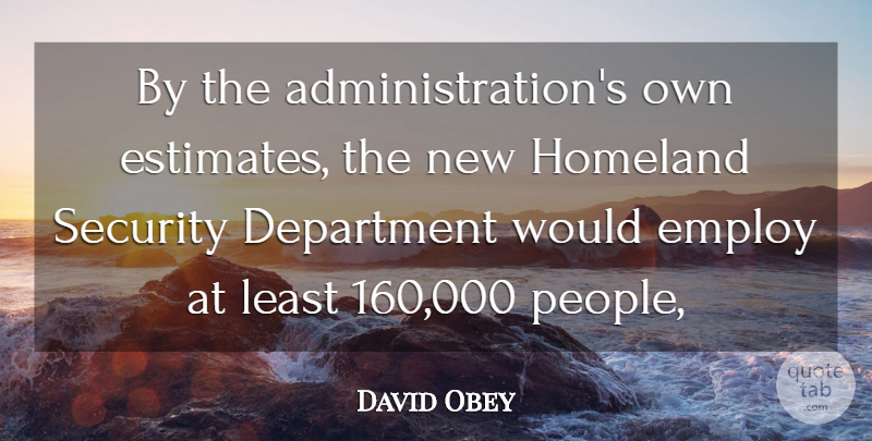 David Obey Quote About Department, Employ, Homeland, Security: By The Administrations Own Estimates...