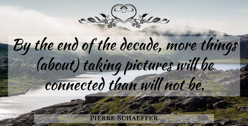 Pierre Schaeffer Quote About Connected, Pictures, Taking: By The End Of The...