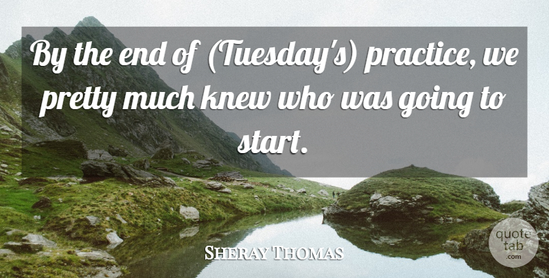 Sheray Thomas Quote About Knew, Practice: By The End Of Tuesdays...
