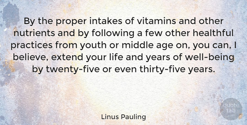 Linus Pauling Quote About Believe, Years, Practice: By The Proper Intakes Of...