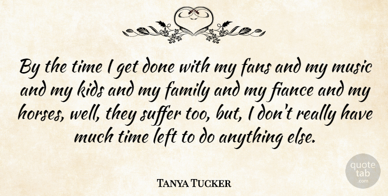 Tanya Tucker Quote About Horse, Kids, Suffering: By The Time I Get...