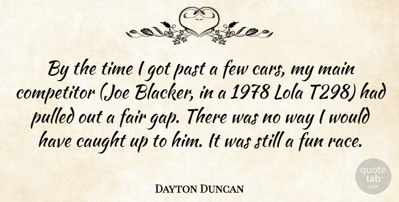 Dayton Duncan Quote About Cars, Caught, Competitor, Fair, Few: By The Time I Got...