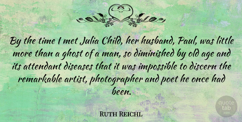 Ruth Reichl Quote About Age, Diminished, Discern, Diseases, Ghost: By The Time I Met...