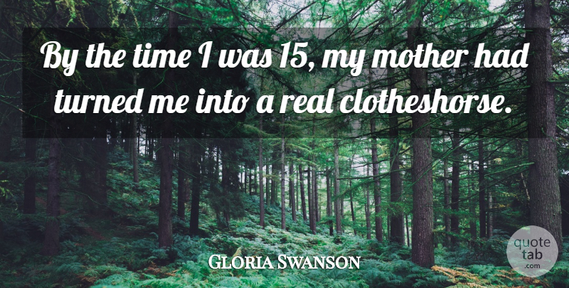 Gloria Swanson Quote About Mother, Real: By The Time I Was...