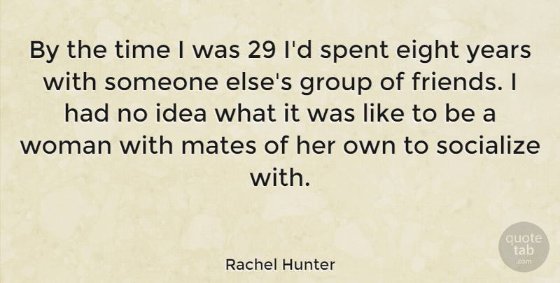 Rachel Hunter Quote About Eight, Mates, Socialize, Spent, Time: By The Time I Was...