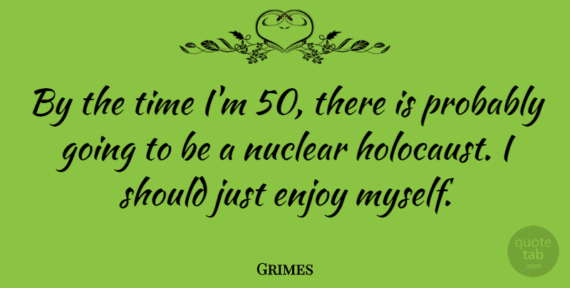Grimes Quote About Holocaust, Nuclear, Should: By The Time Im 50...