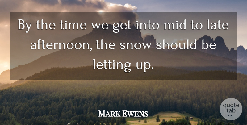Mark Ewens Quote About Late, Letting, Mid, Snow, Time: By The Time We Get...