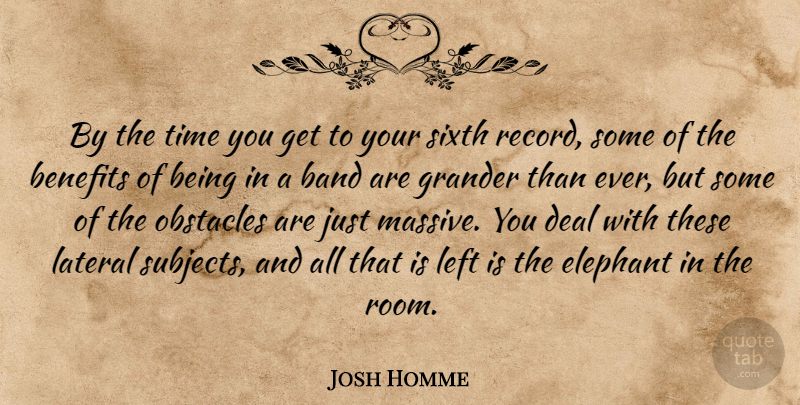 Josh Homme Quote About Band, Benefits, Deal, Left, Sixth: By The Time You Get...