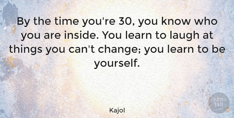 Kajol Quote About Being Yourself, Laughing, Cant Change: By The Time Youre 30...