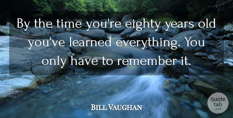 Bill Vaughan Quote About Funny, Witty, Elderly: By The Time Youre Eighty...