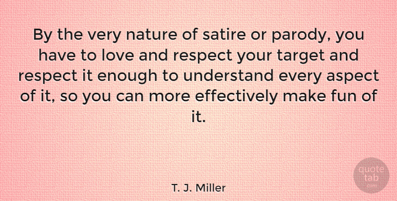 T. J. Miller Quote About Aspect, Fun, Love, Nature, Respect: By The Very Nature Of...
