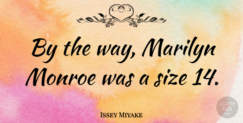 Issey Miyake Quote About Fashion, Size, Way: By The Way Marilyn Monroe...