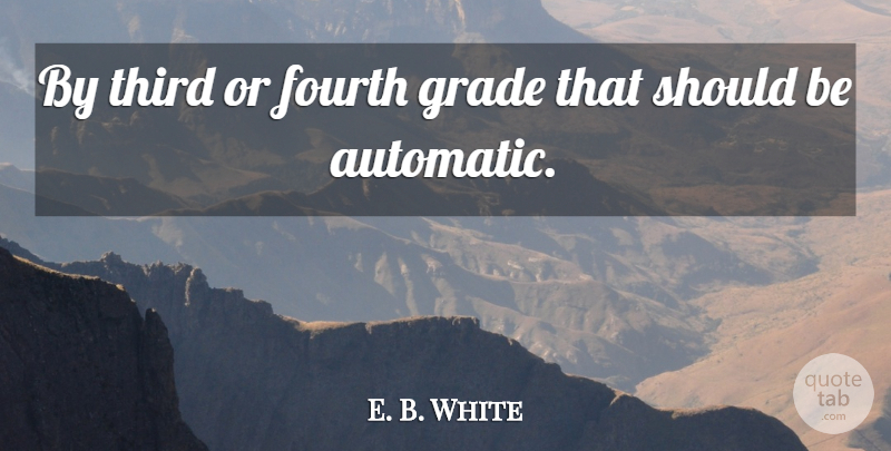 E. B. White Quote About Fourth, Grade, Third: By Third Or Fourth Grade...