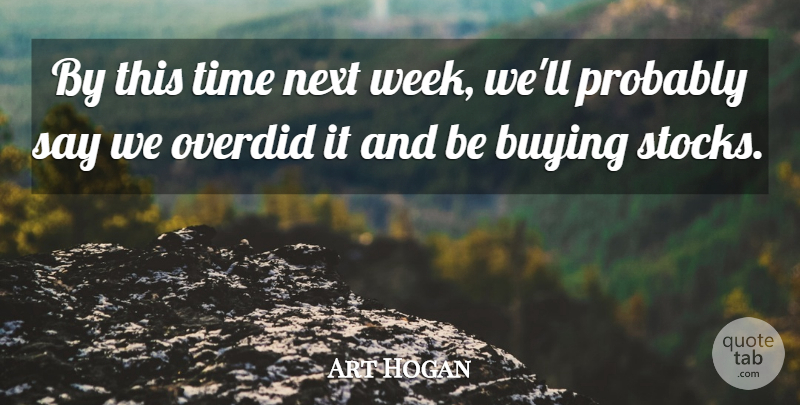 Art Hogan Quote About Buying, Next, Time: By This Time Next Week...