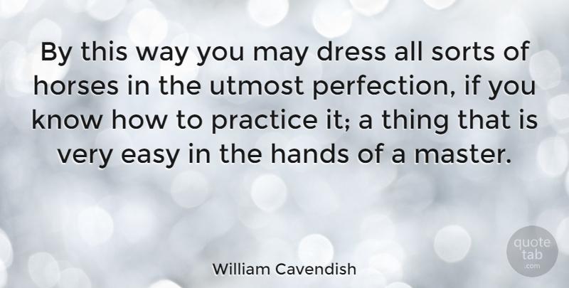 William Cavendish Quote About Dress, Easy, Horses, Sorts, Utmost: By This Way You May...