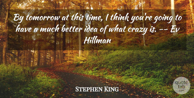 Stephen King Quote About Crazy, Thinking, Ideas: By Tomorrow At This Time...