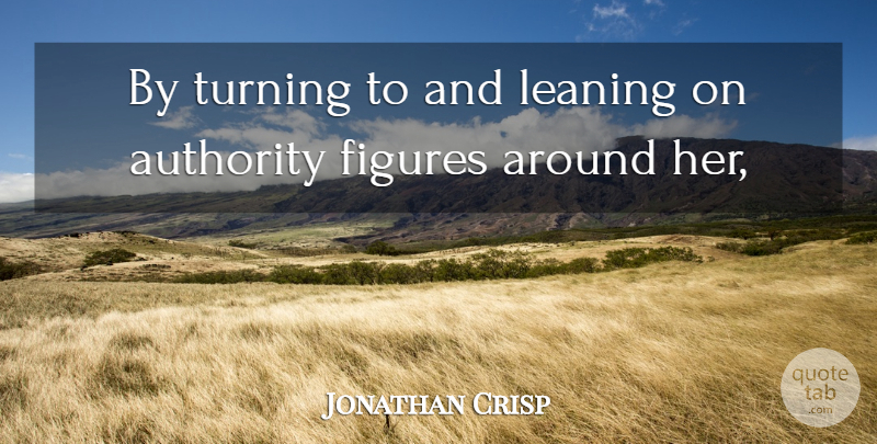 Jonathan Crisp Quote About Authority, Figures, Leaning, Turning: By Turning To And Leaning...
