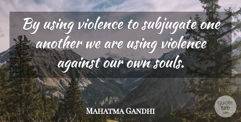 Mahatma Gandhi Quote About Soul, Violence: By Using Violence To Subjugate...