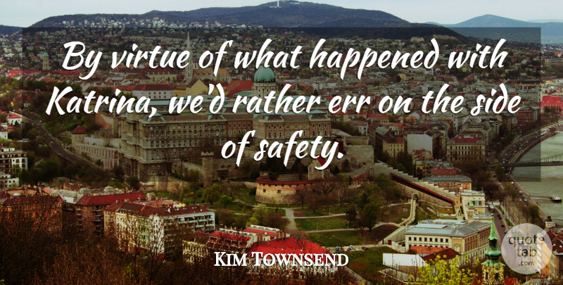 Kim Townsend Quote About Err, Happened, Rather, Safety, Side: By Virtue Of What Happened...