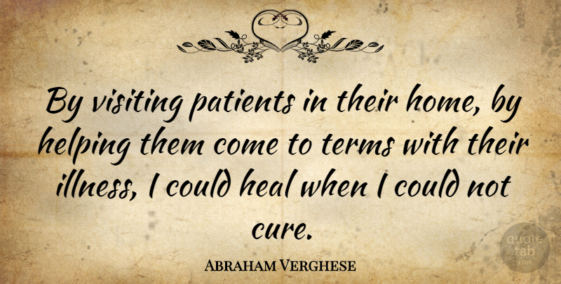 Abraham Verghese Quote About Home, Patient, Helping: By Visiting Patients In Their...