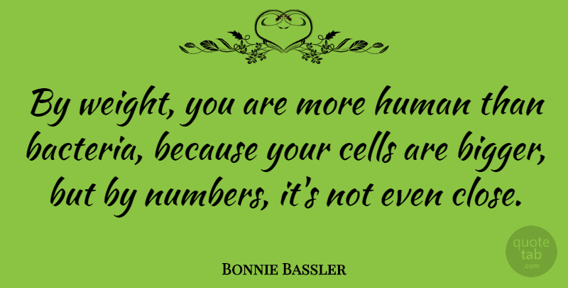 Bonnie Bassler Quote About Cells, Human: By Weight You Are More...