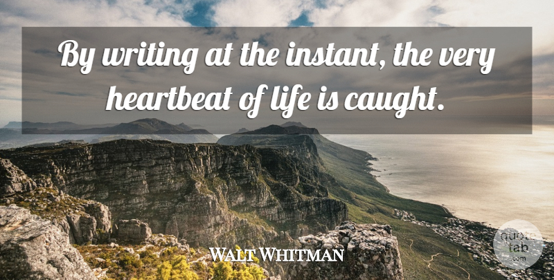 Walt Whitman Quote About Writing, Life Is, Heartbeat: By Writing At The Instant...