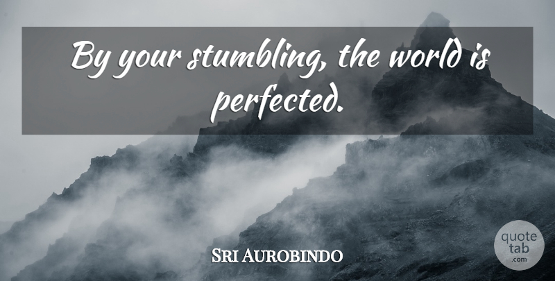 Sri Aurobindo Quote About World, Stumbling: By Your Stumbling The World...