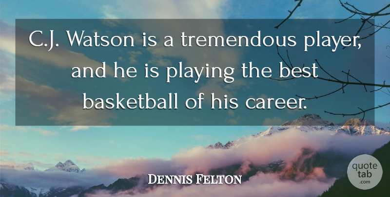 Dennis Felton Quote About Basketball, Best, Playing, Tremendous: C J Watson Is A...