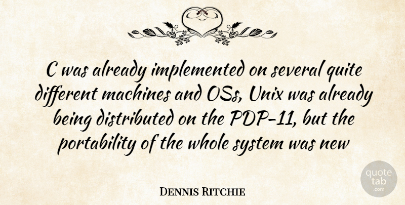 Dennis Ritchie Quote About Machines, Different, Unix: C Was Already Implemented On...