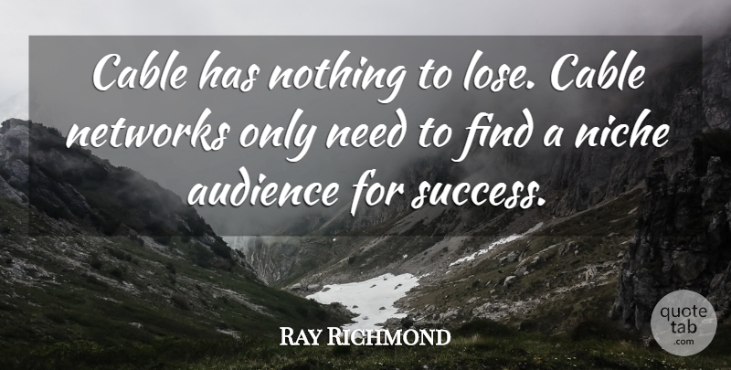 Ray Richmond Quote About Audience, Cable, Networks, Niche: Cable Has Nothing To Lose...