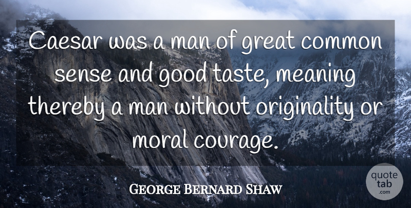 George Bernard Shaw Quote About Caesar, Common, Courage, Good, Great: Caesar Was A Man Of...