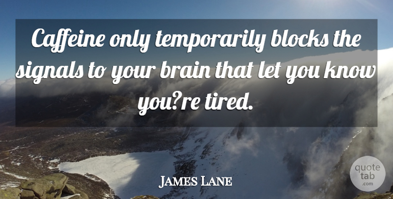 James Lane Quote About Blocks, Brain, Caffeine, Signals: Caffeine Only Temporarily Blocks The...